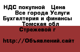 НДС покупной › Цена ­ 2 000 - Все города Услуги » Бухгалтерия и финансы   . Томская обл.,Стрежевой г.